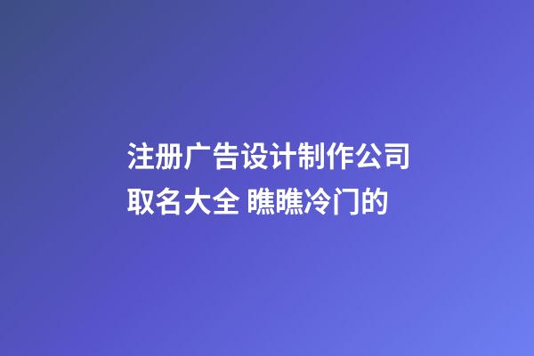 注册广告设计制作公司取名大全 瞧瞧冷门的-第1张-公司起名-玄机派